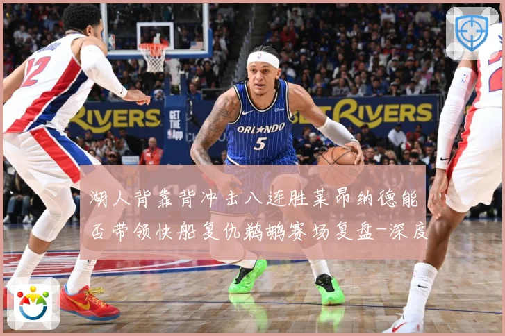 湖人背靠背冲击八连胜莱昂纳德能否带领快船复仇鹈鹕赛场复盘-深度解析