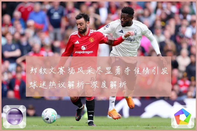 郑钦文赛场风采尽显勇夺佳绩引发球迷热议解析-深度解析