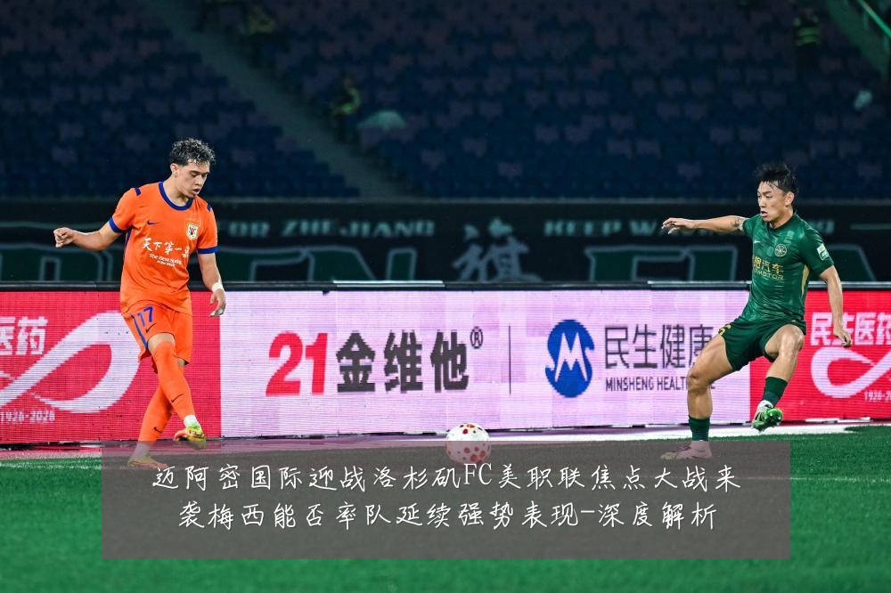 迈阿密国际迎战洛杉矶FC美职联焦点大战来袭梅西能否率队延续强势表现-深度解析