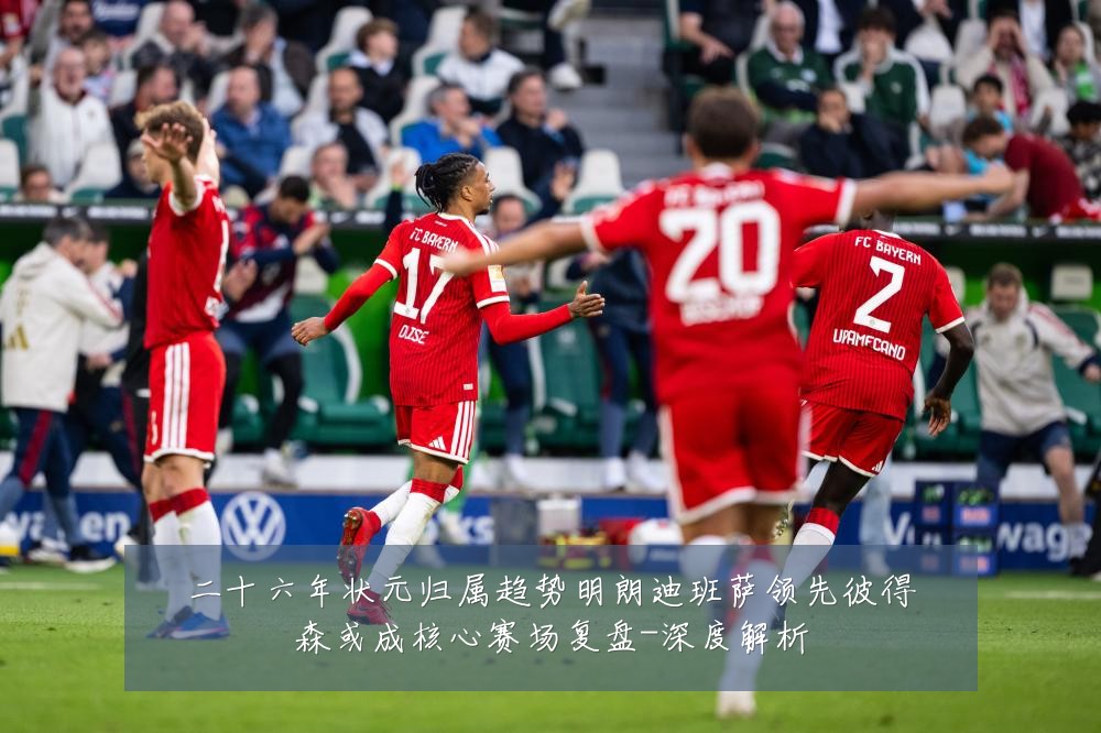 二十六年状元归属趋势明朗迪班萨领先彼得森或成核心赛场复盘-深度解析
