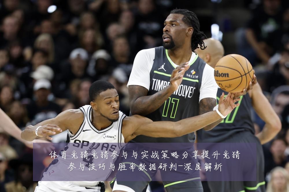 体育竞猜竞猜参与与实战策略分享提升竞猜参与技巧与胜率数据研判-深度解析