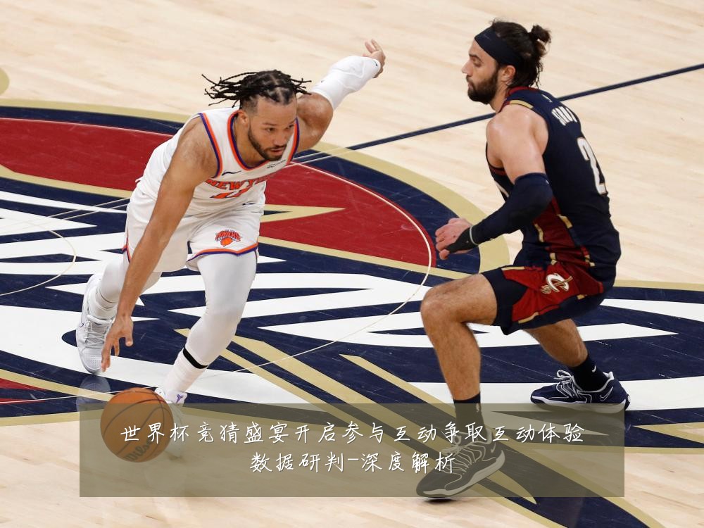 世界杯竞猜盛宴开启参与互动争取互动体验数据研判-深度解析