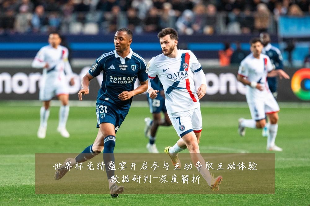 世界杯竞猜盛宴开启参与互动争取互动体验数据研判-深度解析