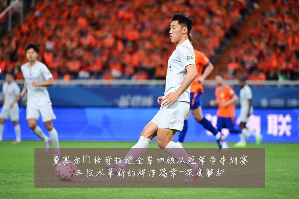 曼塞尔F1传奇征途全景回顾从冠军争夺到赛车技术革新的辉煌篇章-深度解析